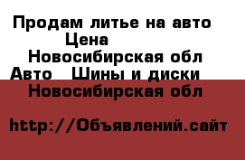 Продам литье на авто › Цена ­ 6 000 - Новосибирская обл. Авто » Шины и диски   . Новосибирская обл.